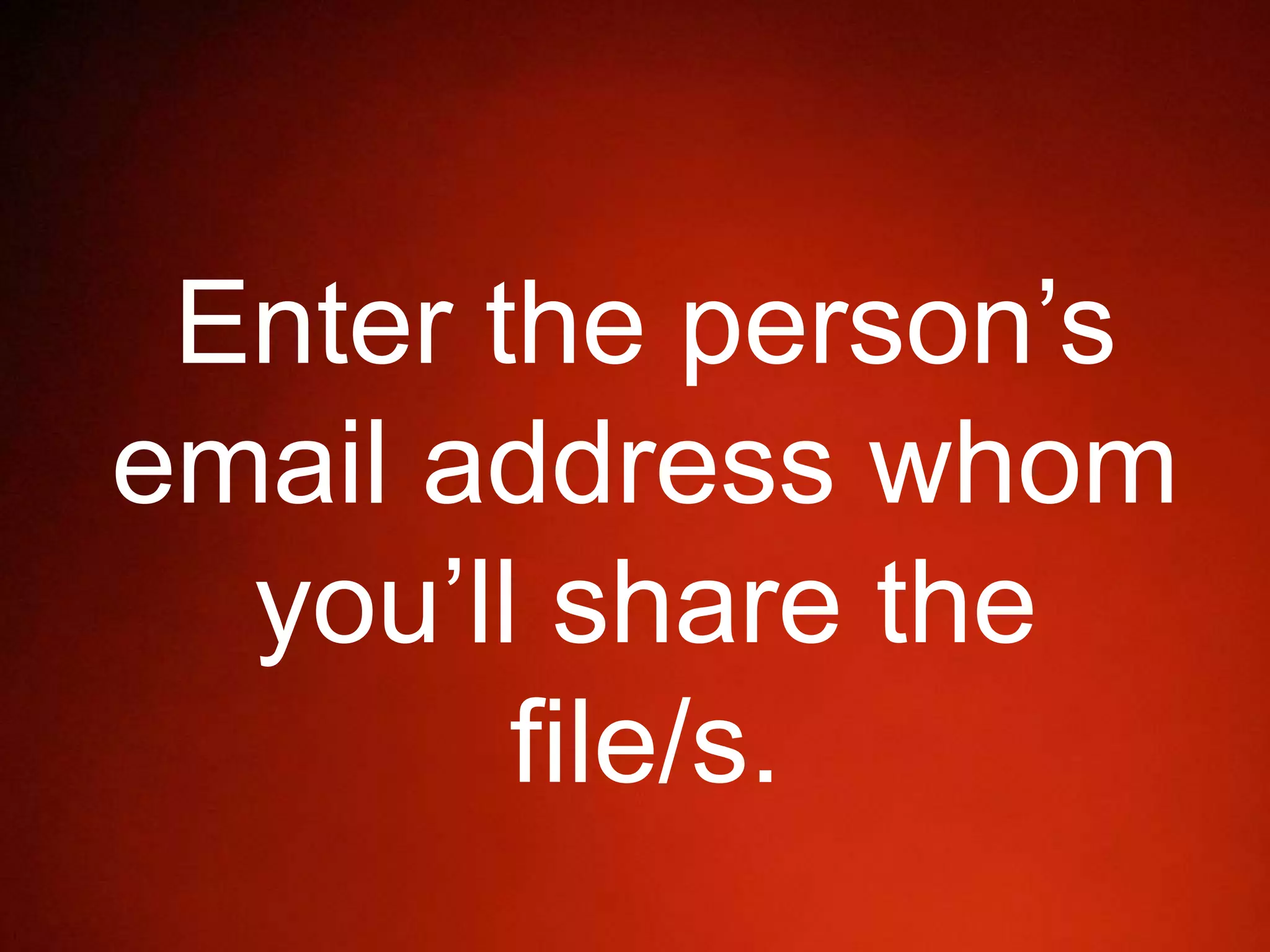 Enter the person’s
email address whom
you’ll share the
file/s.