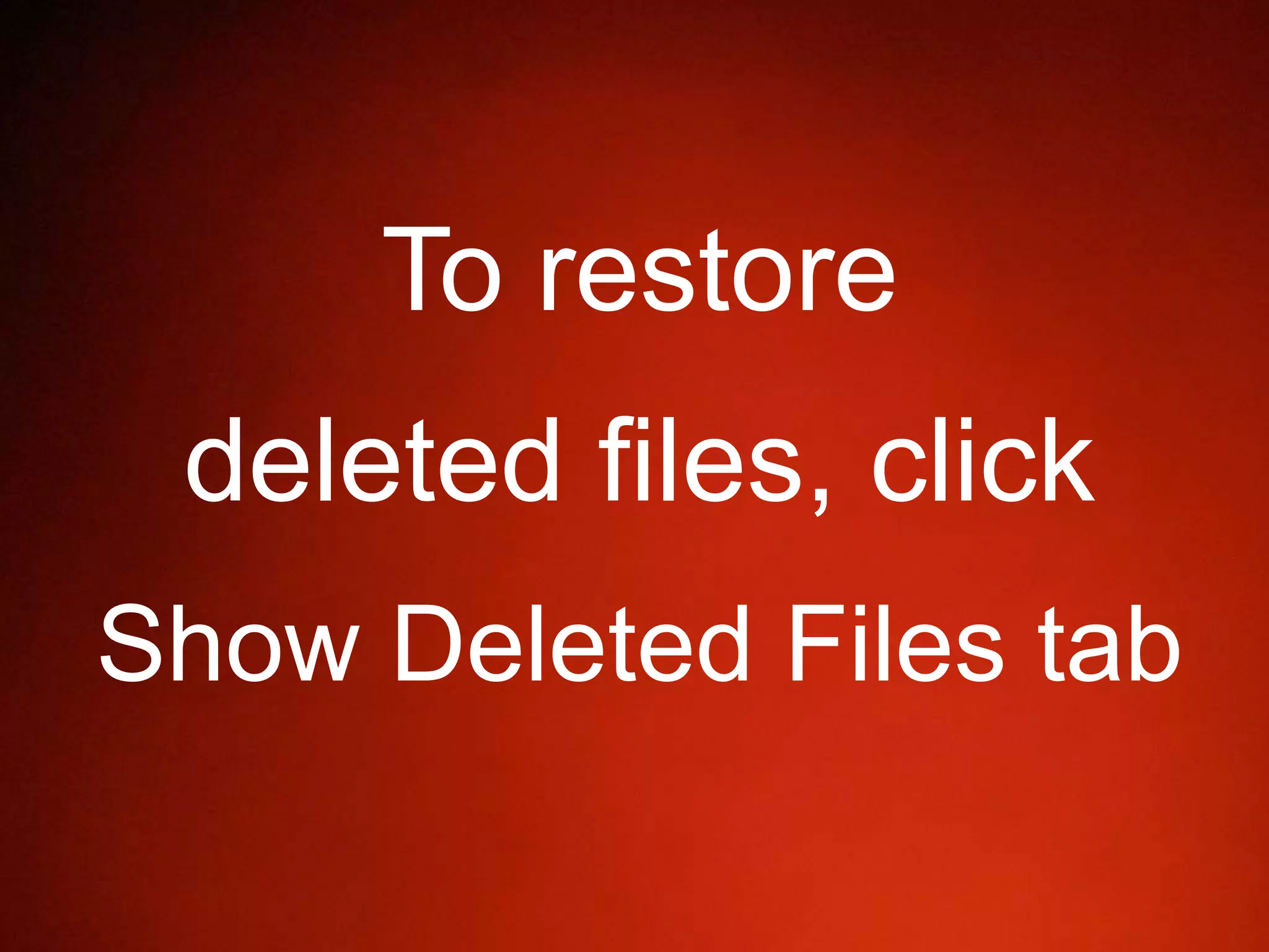 To restore
deleted files, click
Show Deleted Files tab