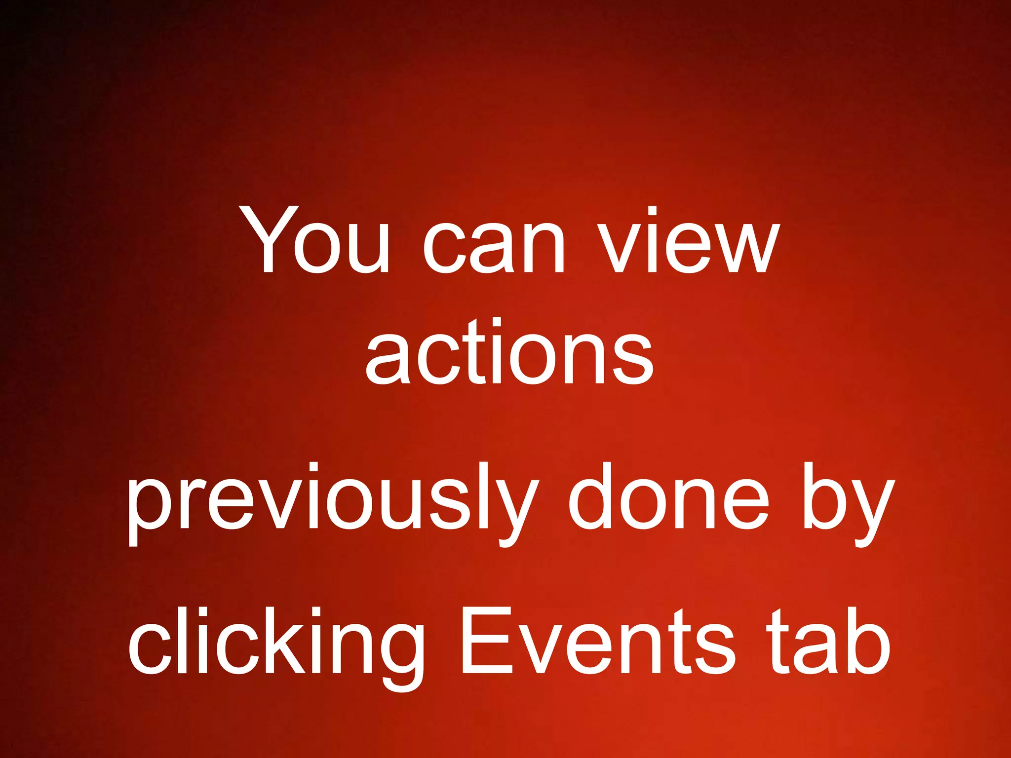 You can view
actions
previously done by
clicking Events tab