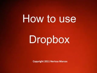 How to use
Dropbox
Copyright 2011 Nerissa Marcos
 