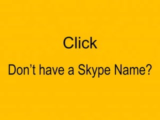 Click
Don’t have a Skype Name?
 