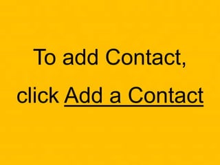 To add Contact,
click Add a Contact
 