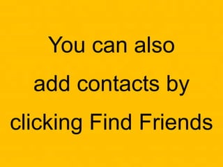 You can also
add contacts by
clicking Find Friends
 
