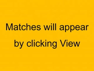 Matches will appear
by clicking View
 