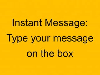 Instant Message:
Type your message
on the box
 