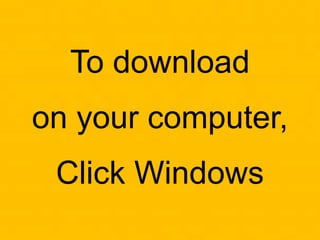 To download
on your computer,
Click Windows
 