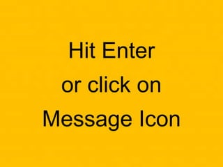 Hit Enter
or click on
Message Icon
 