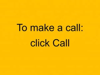 To make a call:
click Call
 
