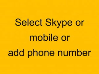 Select Skype or
mobile or
add phone number
 