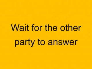 Wait for the other
party to answer
 