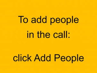 To add people
in the call:
click Add People
 
