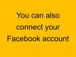 You can also
connect your
Facebook account
 
