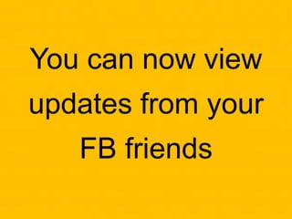 You can now view
updates from your
FB friends
 