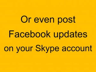 Or even post
Facebook updates
on your Skype account
 