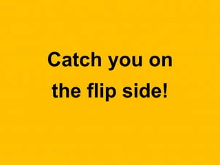 Catch you on
the flip side!
 