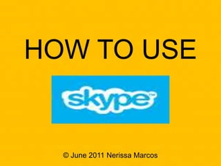 HOW TO USE
© June 2011 Nerissa Marcos
 