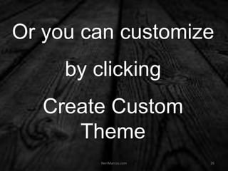 Or you can customize
by clicking
Create Custom
Theme
NeriMarcos.com 26
 