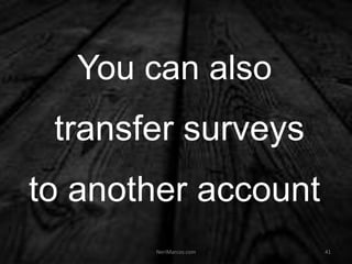 You can also
transfer surveys
to another account
NeriMarcos.com 41
 