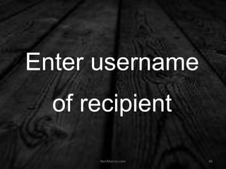 Enter username
of recipient
NeriMarcos.com 46
 
