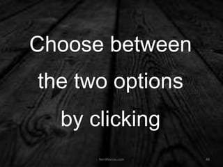 Choose between
the two options
by clicking
NeriMarcos.com 48
 