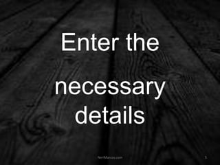 Enter the
necessary
details
NeriMarcos.com 5
 