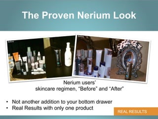 The Proven Nerium Look




                        Nerium users’
            skincare regimen, “Before” and “After”

•  Not another addition to your bottom drawer
•  Real Results with only one product
                                                REAL RESULTS
 