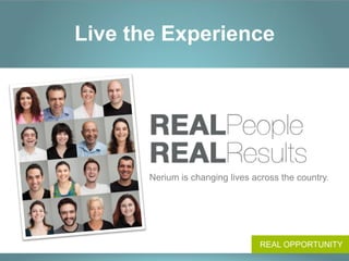 Live the Experience




       Nerium is changing lives across the country.




                                  REAL OPPORTUNITY
 