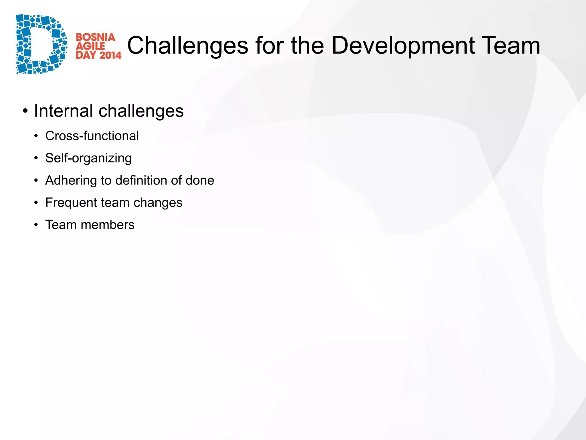 Challenges for the Development Team 
•Internal challenges 
•Cross-functional 
•Self-organizing 
•Adhering to definition of done 
•Frequent team changes 
•Team members  