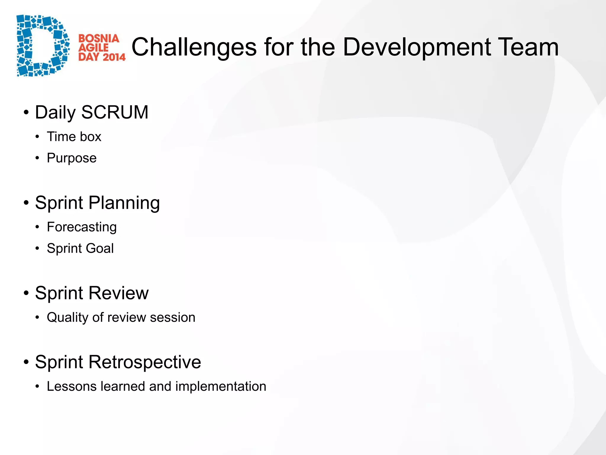 Challenges for the Development Team 
•Daily SCRUM 
•Time box 
•Purpose 
•Sprint Planning 
•Forecasting 
•Sprint Goal 
•Sprint Review 
•Quality of review session 
•Sprint Retrospective 
•Lessons learned and implementation  