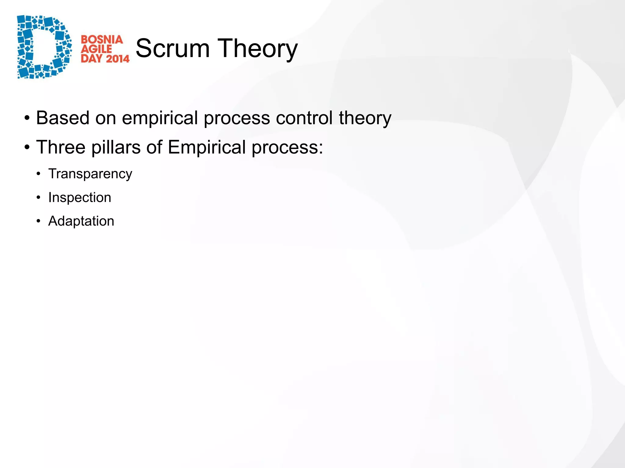 Scrum Theory 
•Based on empirical process control theory 
•Three pillars of Empirical process: 
•Transparency 
•Inspection 
•Adaptation  