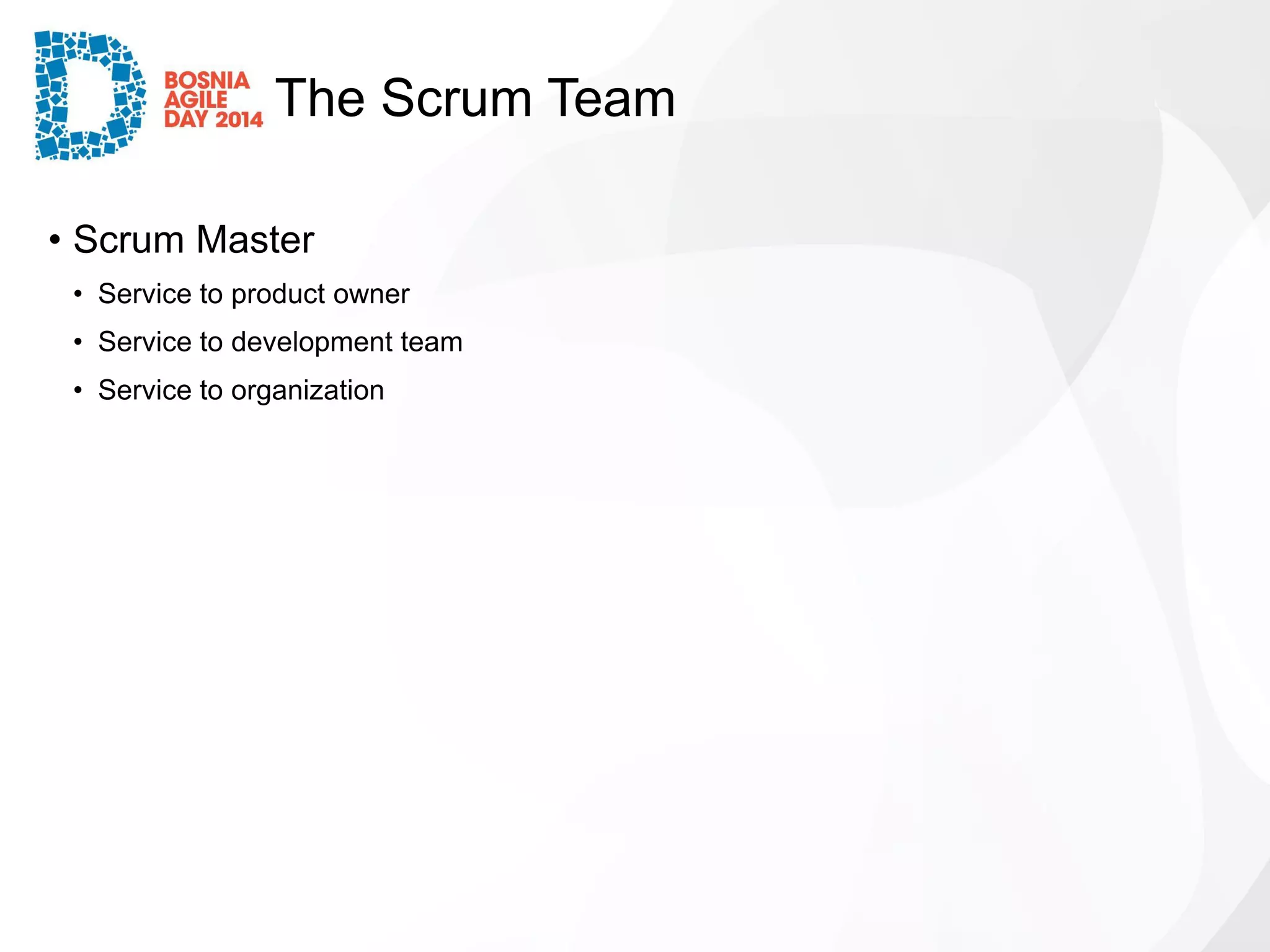The Scrum Team 
•Scrum Master 
•Service to product owner 
•Service to development team 
•Service to organization  