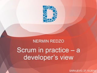 SARAJEVO, 27.10.2014 
NERMIN REDZO 
Scrum in practice –a developer’s view  