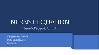 NERNST EQUATION
Sem-5,Paper-2, Unit-4
Abhijeet Bhattacharya
KSD’s Model College
Dombivali
 