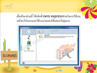 เมื่อเข้ามาส่วนนี้ ให้คลิกที่ nero expressสาหรับการใช้งาน
หน้าตาโปรแกรมจะใช้งานง่ายและมีขั้นตอนไม่ยุ่งยาก
 