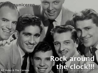 Communiceren




                           Rock around
Bill Haley & The Cornets
                            the clock!!!
 