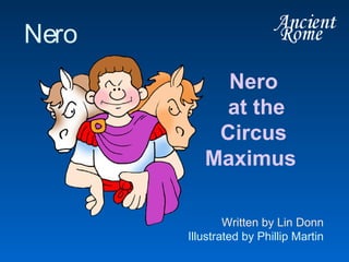 Nero
at the
Circus
Maximus
Nero
Written by Lin Donn
Illustrated by Phillip Martin
 