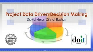 Project Data Driven Decision Making
         David Nero, City of Boston
 