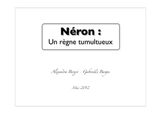 Néron :
Un règne tumultueux


Alexan!a Ber"r - Gab#elle Bargas




           Mai 2012
 