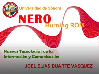 NERO Burning ROM JOEL ELIAS DUARTE VASQUEZ Universidad de Sonora Nuevas Tecnologías de la Información y Comunicación 