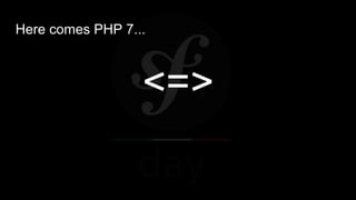 Here comes PHP 7...
<=>
 