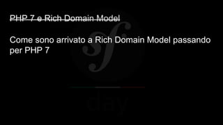 PHP 7 e Rich Domain Model
Come sono arrivato a Rich Domain Model passando
per PHP 7
 