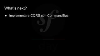 What’s next?
● implementare CQRS con CommandBus
 