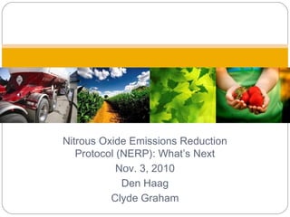 Nitrous Oxide Emissions Reduction
Protocol (NERP): What’s Next
Nov. 3, 2010
Den Haag
Clyde Graham
 