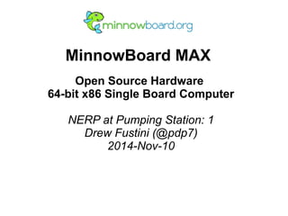 MinnowBoard MAX
Open Source Hardware
64-bit x86 Single Board Computer
NERP at Pumping Station: 1
Drew Fustini (@pdp7)
2014...