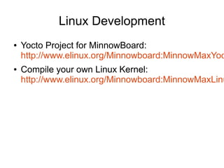 Linux Development
● Yocto Project for MinnowBoard:
http://www.elinux.org/Minnowboard:MinnowMaxYoc
● Compile your own Linux...