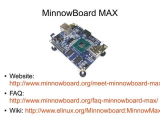 MinnowBoard MAX
● Website:
http://www.minnowboard.org/meet-minnowboard-max
● FAQ:
http://www.minnowboard.org/faq-minnowboa...
