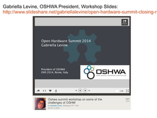 Gabriella Levine, OSHWA President, Workshop Slides:
http://www.slideshare.net/gabriellalevine/open-hardware-summit-closing-re
 