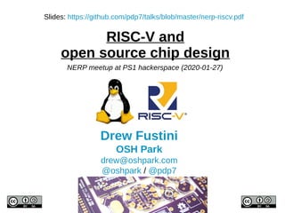 RISC-V and
open source chip design
Drew Fustini
OSH Park
drew@oshpark.com
@oshpark / @pdp7
Slides: https://github.com/pdp7/talks/blob/master/nerp-riscv.pdf
NERP meetup at PS1 hackerspace (2020-01-27)
 