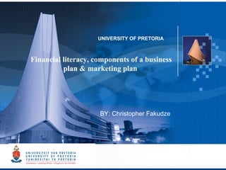UNIVERSITY OF PRETORIA



    Financial literacy, components of a business
              plan & marketing plan
 



                         BY: Christopher Fakudze




                                                   1
 