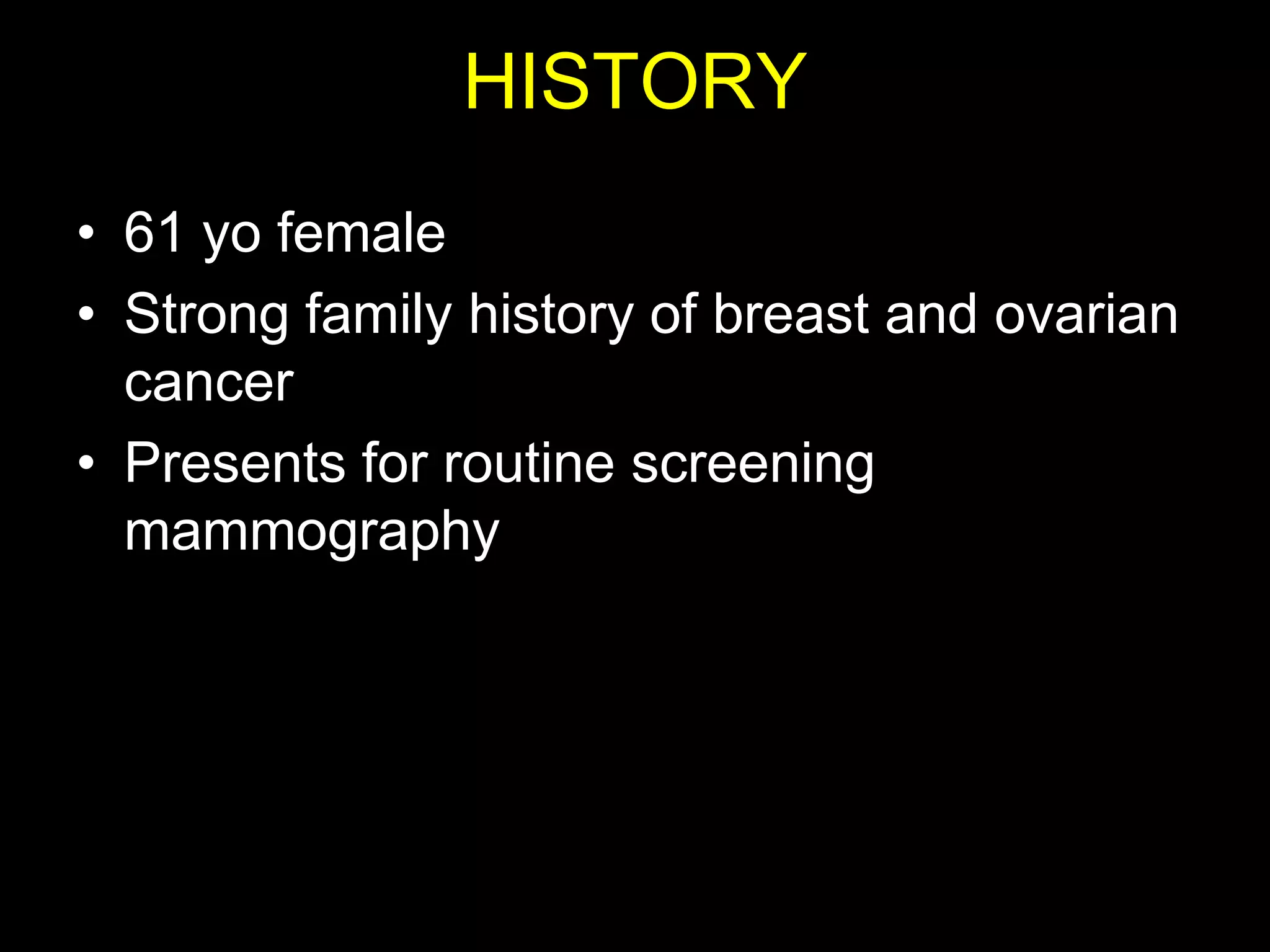HISTORY
• 61 yo female
• Strong family history of breast and ovarian
  cancer
• Presents for routine screening
  mammography
 
